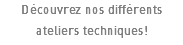 Découvrez nos différents ateliers techniques!